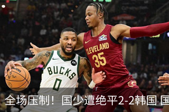 全场压制！国少遭绝平2-2韩国 国少第87分钟送点3胜1平以第二晋级