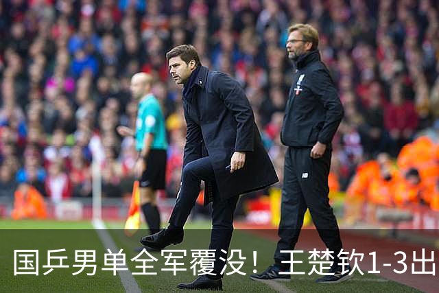 国乒男单全军覆没！王楚钦1-3出局 林诗栋0-3大勒布伦