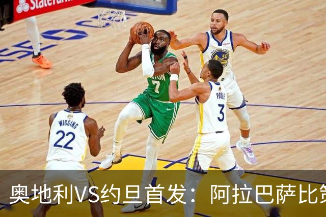 奥地利VS约旦首发：阿拉巴萨比策先发 阿瑙替补待命