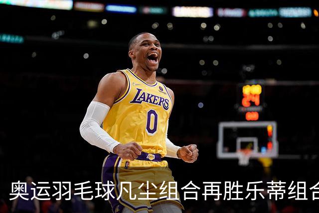奥运羽毛球凡尘组合再胜乐蒂组合 闯进女双决赛
