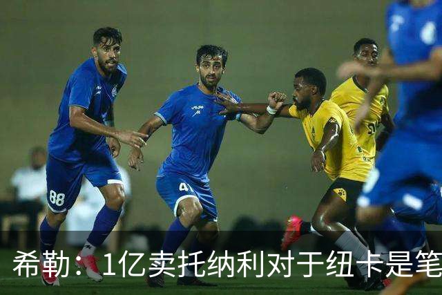 希勒：1亿卖托纳利对于纽卡是笔好买卖 纽卡有钱却无法大手大脚