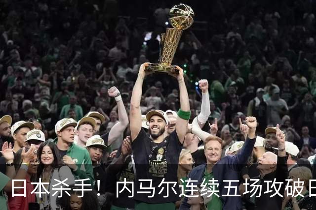 日本杀手！内马尔连续五场攻破日本球门 进9球历史最多