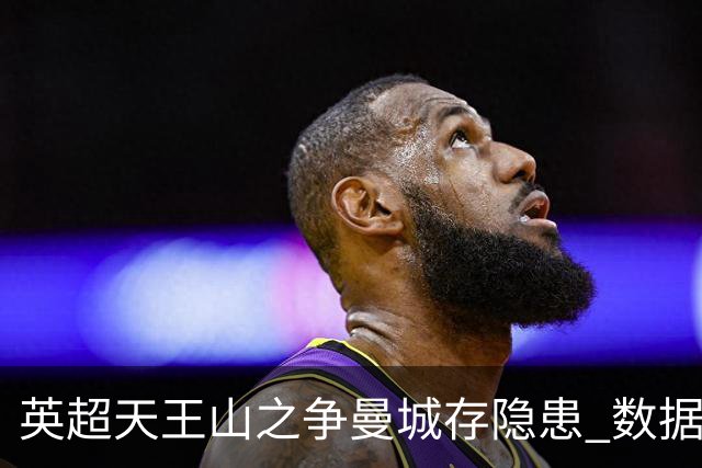 英超天王山之争曼城存隐患 数据示枪手望拿分?