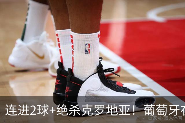 连进2球+绝杀克罗地亚！葡萄牙在逆境中展露球队底蕴