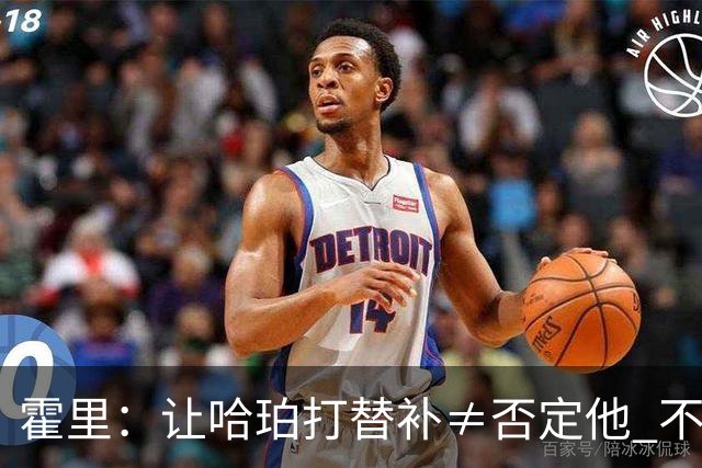 霍里：让哈珀打替补≠否定他 不是说他不是超巨&他正在路上！