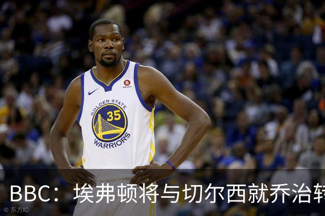 BBC：埃弗顿将与切尔西就乔治转会达协议，球员将正式加盟太妃糖