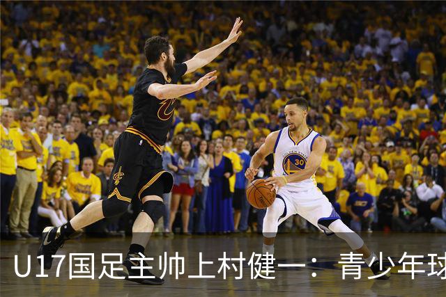 U17国足主帅上村健一：青少年球员培养需要五环并重